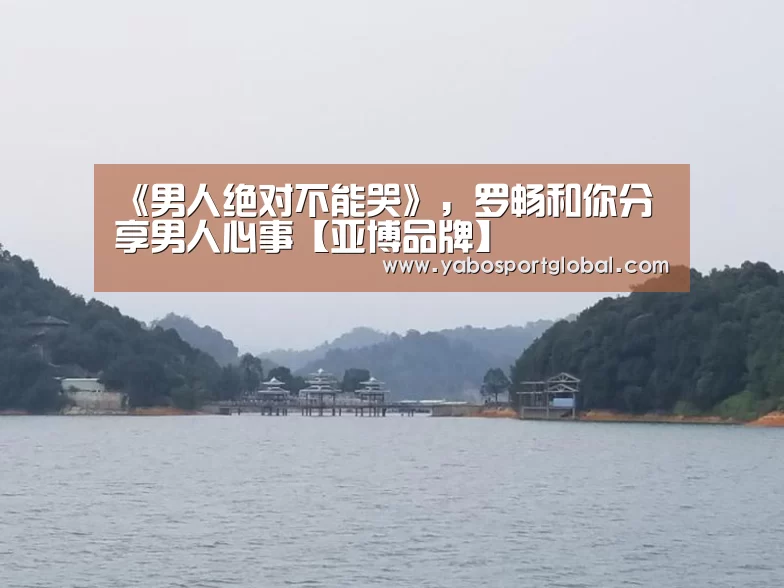 《男人绝对不能哭》,罗畅和你分享男人心事【亚博品牌】(图4) 亚博品牌